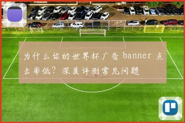 为什么你的世界杯广告 banner 点击率低？深度评测常见问题
