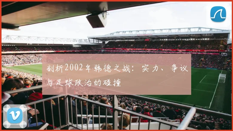 剖析2002年韩德之战：实力、争议与足球政治的碰撞