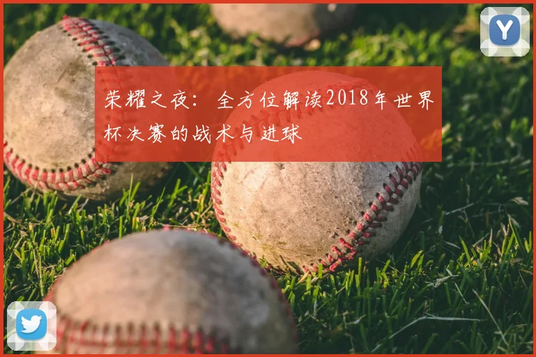 荣耀之夜：全方位解读2018年世界杯决赛的战术与进球