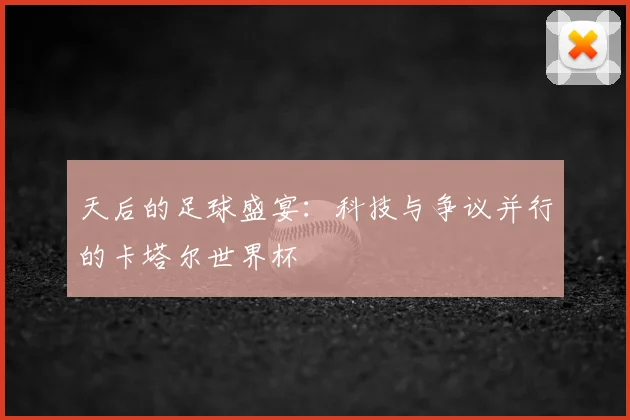天后的足球盛宴：科技与争议并行的卡塔尔世界杯