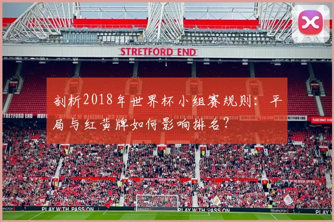 剖析2018年世界杯小组赛规则：平局与红黄牌如何影响排名？