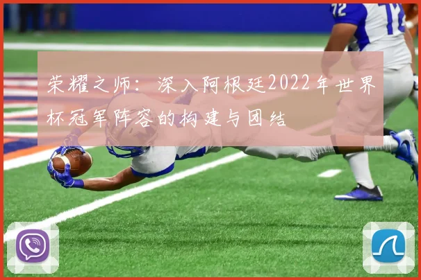 荣耀之师：深入阿根廷2022年世界杯冠军阵容的构建与团结