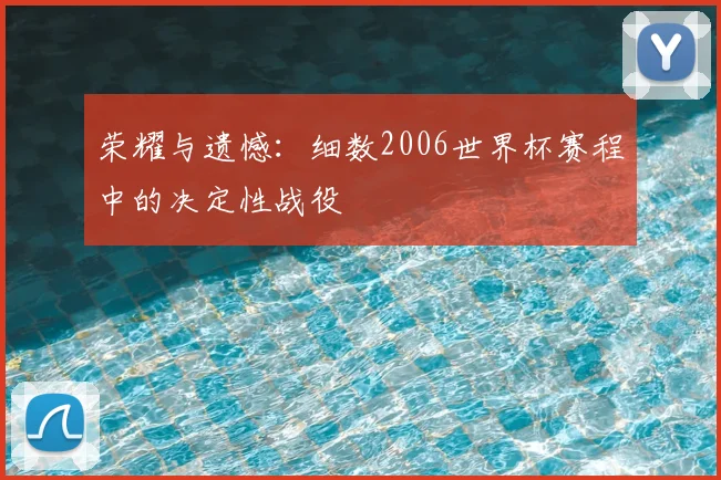 荣耀与遗憾：细数2006世界杯赛程中的决定性战役