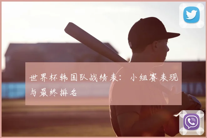 世界杯韩国队战绩表：小组赛表现与最终排名