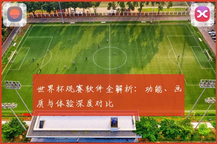 世界杯观赛软件全解析：功能、画质与体验深度对比