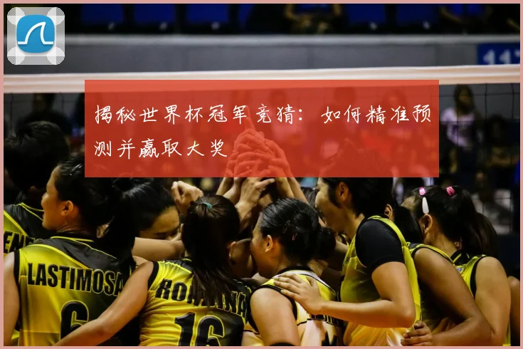 揭秘世界杯冠军竞猜：如何精准预测并赢取大奖