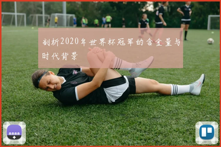 剖析2020年世界杯冠军的含金量与时代背景