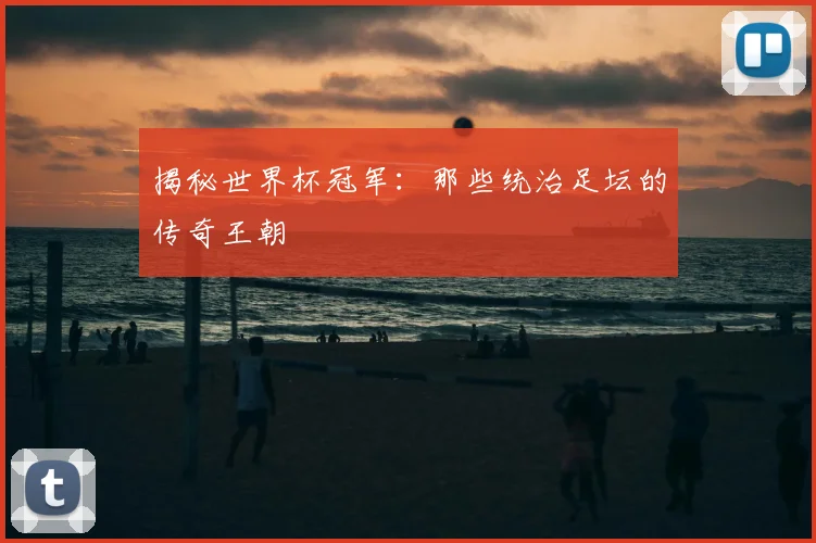 揭秘世界杯冠军：那些统治足坛的传奇王朝
