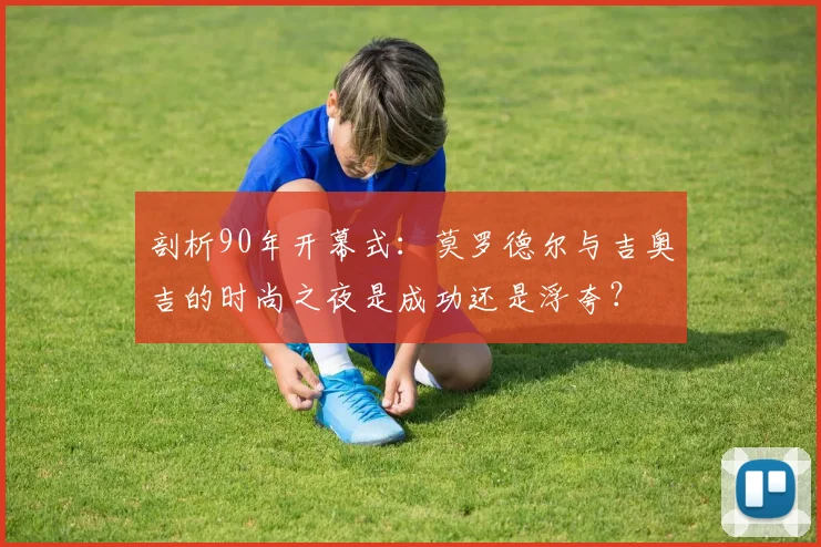 剖析90年开幕式：莫罗德尔与吉奥吉的时尚之夜是成功还是浮夸？
