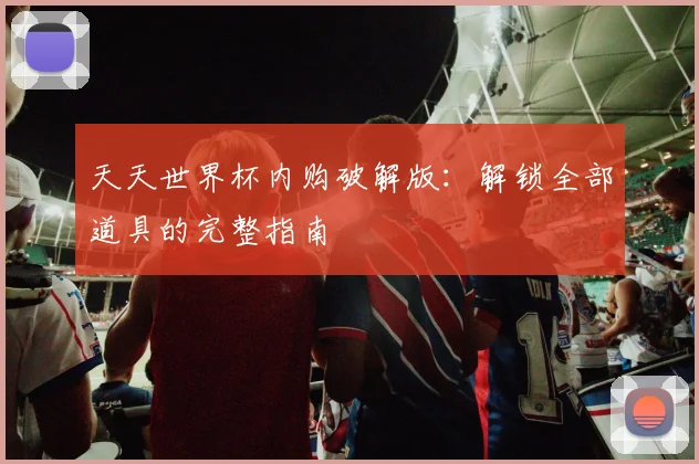 天天世界杯内购破解版：解锁全部道具的完整指南