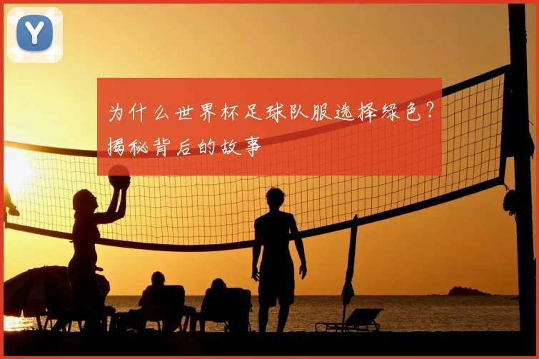 为什么世界杯足球队服选择绿色？揭秘背后的故事
