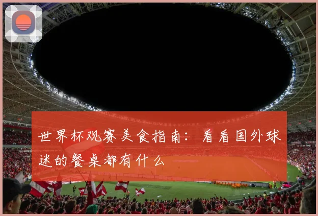 世界杯观赛美食指南：看看国外球迷的餐桌都有什么
