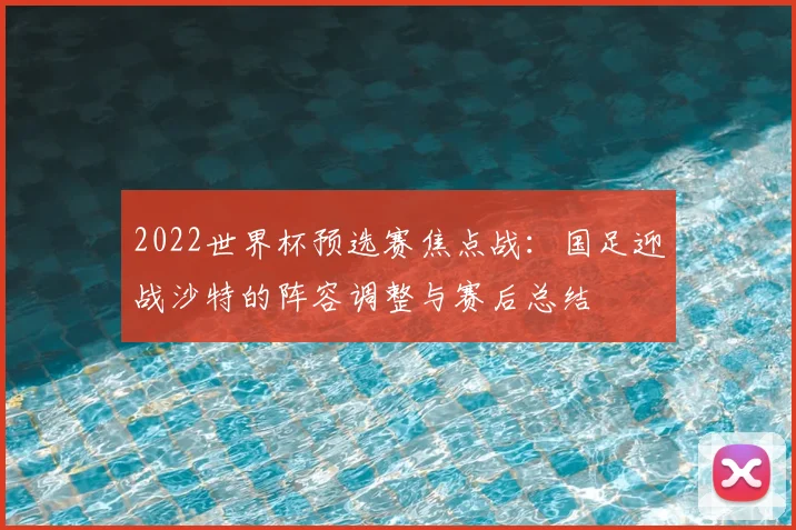 2022世界杯预选赛焦点战：国足迎战沙特的阵容调整与赛后总结