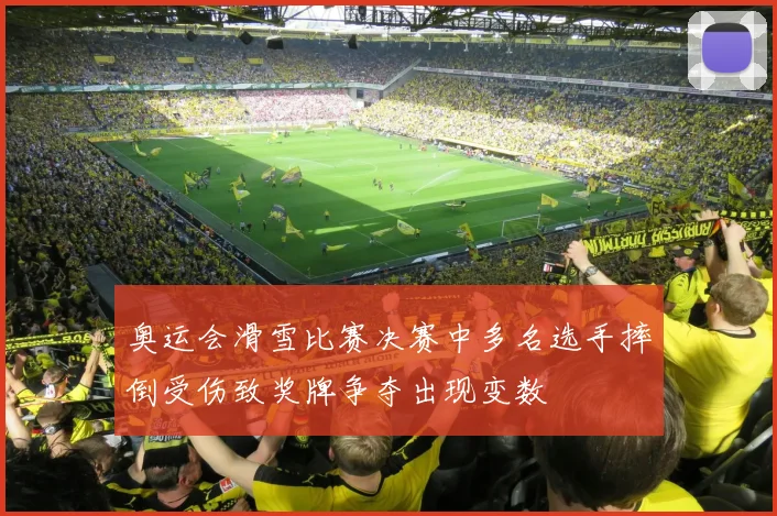 奥运会滑雪比赛决赛中多名选手摔倒受伤致奖牌争夺出现变数