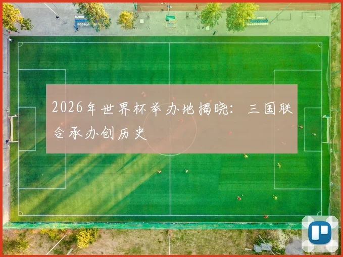 2026年世界杯举办地揭晓:三国联合承办创历史