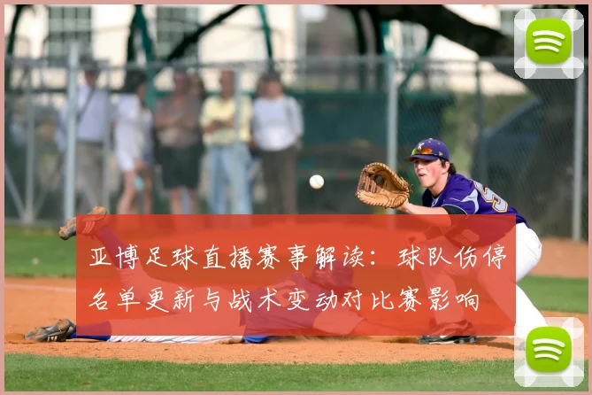 亚博足球直播赛事解读：球队伤停名单更新与战术变动对比赛影响