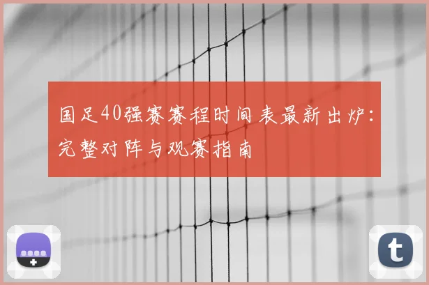 国足40强赛赛程时间表最新出炉：完整对阵与观赛指南