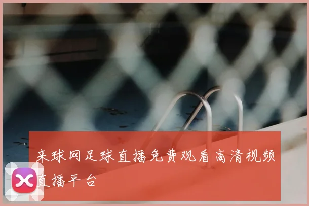 来球网足球直播免费观看高清视频直播平台