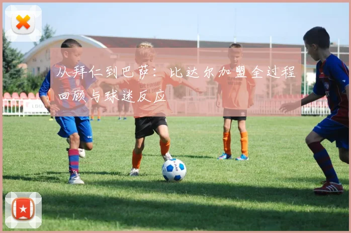 从拜仁到巴萨：比达尔加盟全过程回顾与球迷反应