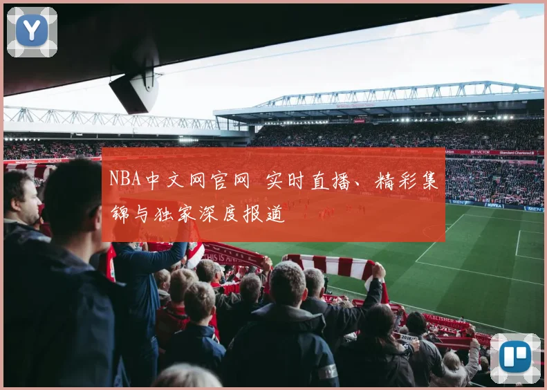 NBA中文网官网 实时直播、精彩集锦与独家深度报道