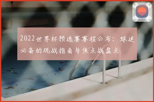 2022世界杯预选赛赛程公布：球迷必备的观战指南与焦点战盘点