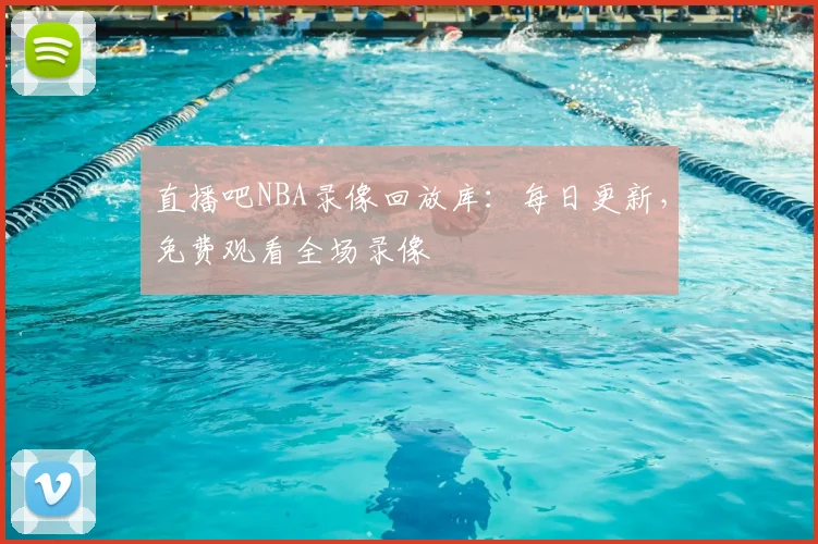 直播吧NBA录像回放库:每日更新,免费观看全场录像