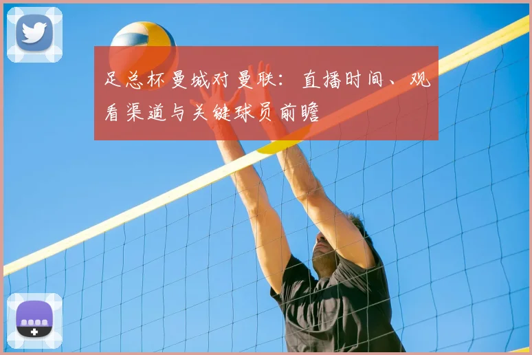足总杯曼城对曼联:直播时间、观看渠道与关键球员前瞻