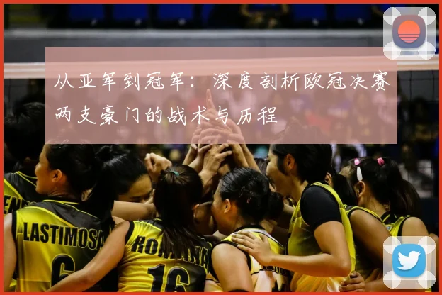 从亚军到冠军：深度剖析欧冠决赛两支豪门的战术与历程