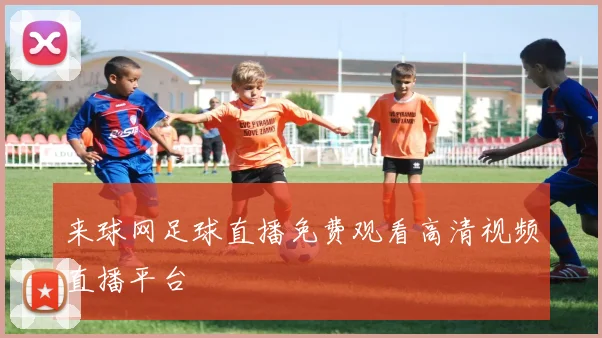来球网足球直播免费观看高清视频直播平台